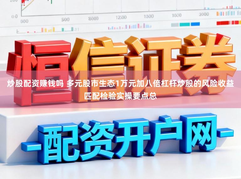 炒股配资赚钱吗 多元股市生态1万元加八倍杠杆炒股的风险收益匹配检验实操要点总