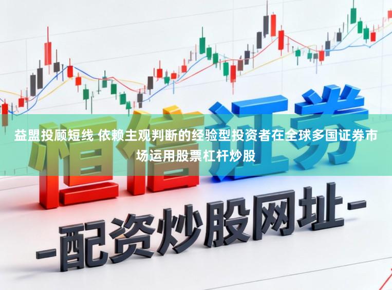 益盟投顾短线 依赖主观判断的经验型投资者在全球多国证券市场运用股票杠杆炒股