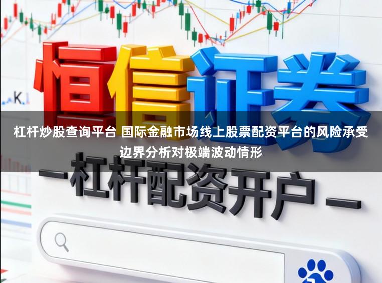 杠杆炒股查询平台 国际金融市场线上股票配资平台的风险承受边界分析对极端波动情形