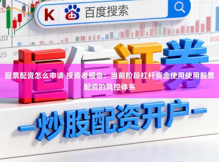 股票配资怎么申请 投资者报告：当前阶段杠杆资金使用使用股票配资的风控体系