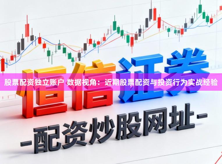股票配资独立账户 数据视角：近期股票配资与投资行为实战经验