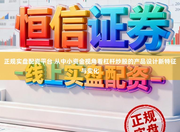 正规实盘配资平台 从中小资金视角看杠杆炒股的产品设计新特征与变化